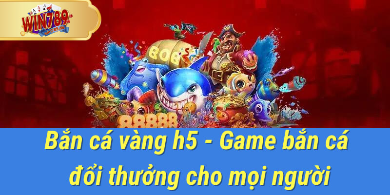 bắn cá vàng h5 tại win789